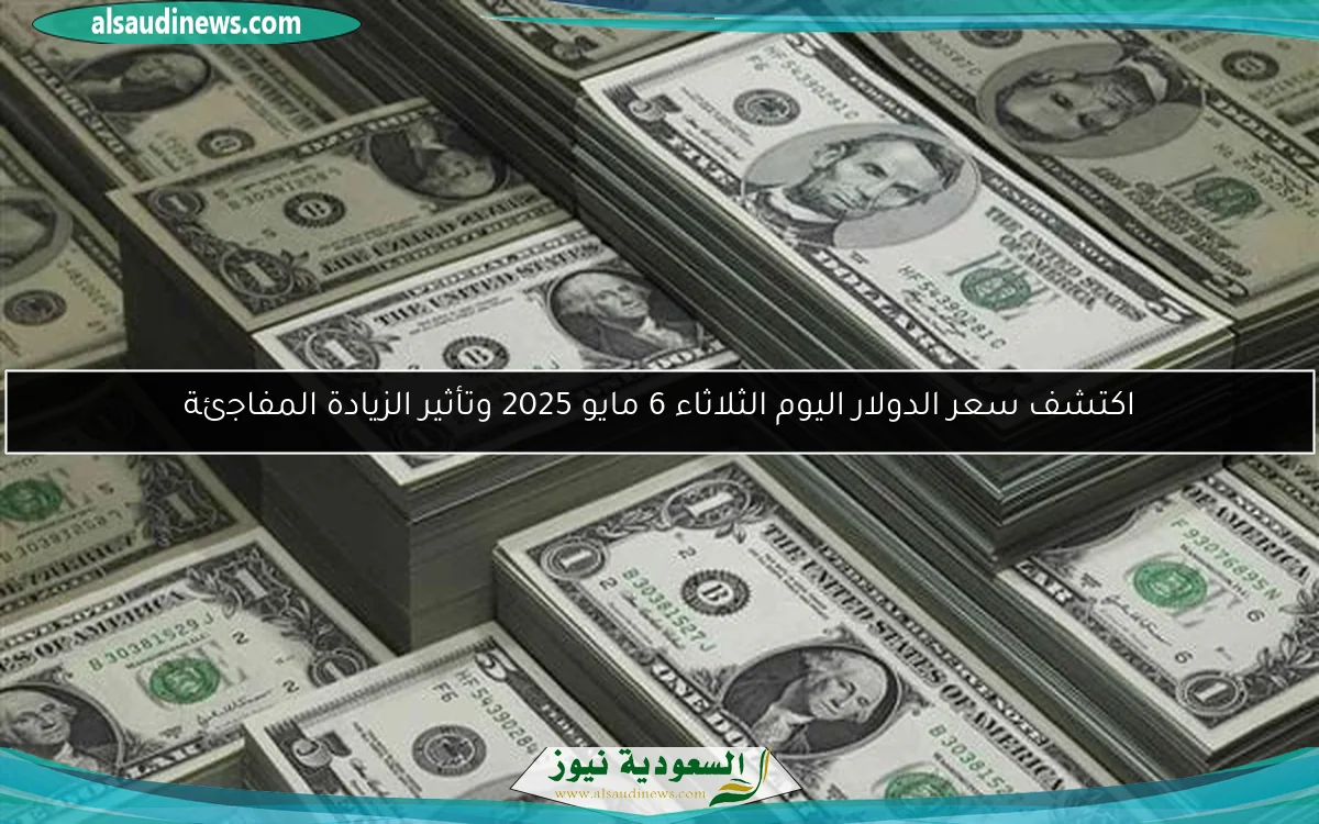 اكتشف سعر الدولار اليوم الثلاثاء 6 مايو 2025 وتأثير الزيادة المفاجئة