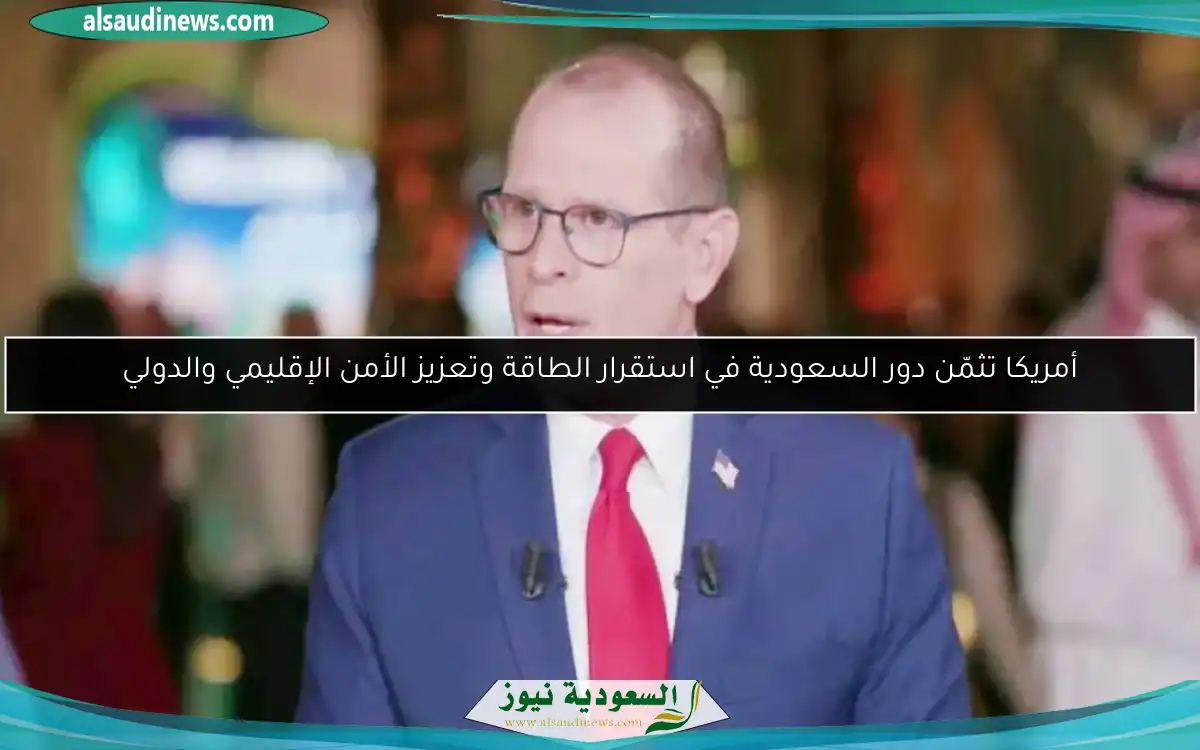 أمريكا تثمّن دور السعودية في استقرار الطاقة وتعزيز الأمن الإقليمي والدولي