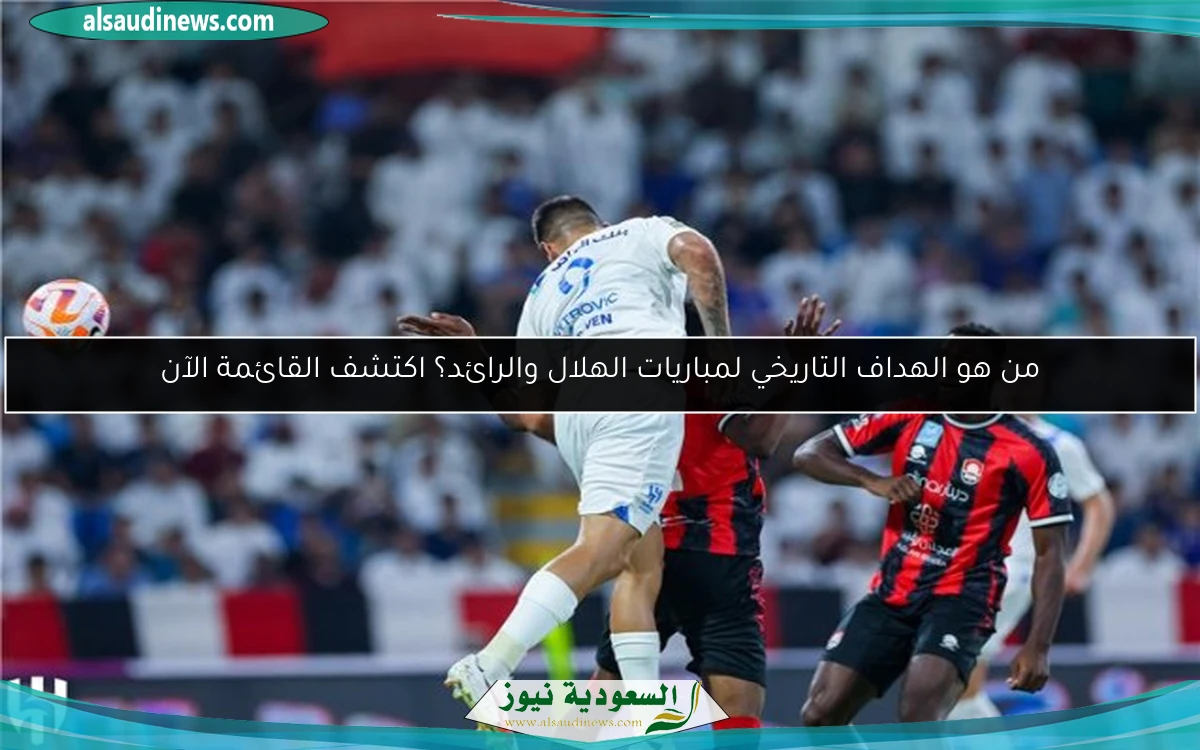 من هو الهداف التاريخي لمباريات الهلال والرائد؟ اكتشف القائمة الآن