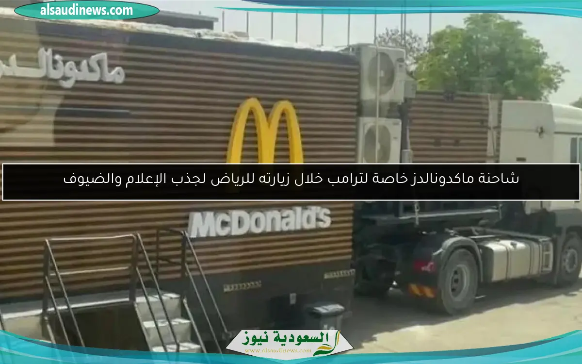 شاحنة ماكدونالدز خاصة لترامب خلال زيارته للرياض لجذب الإعلام والضيوف