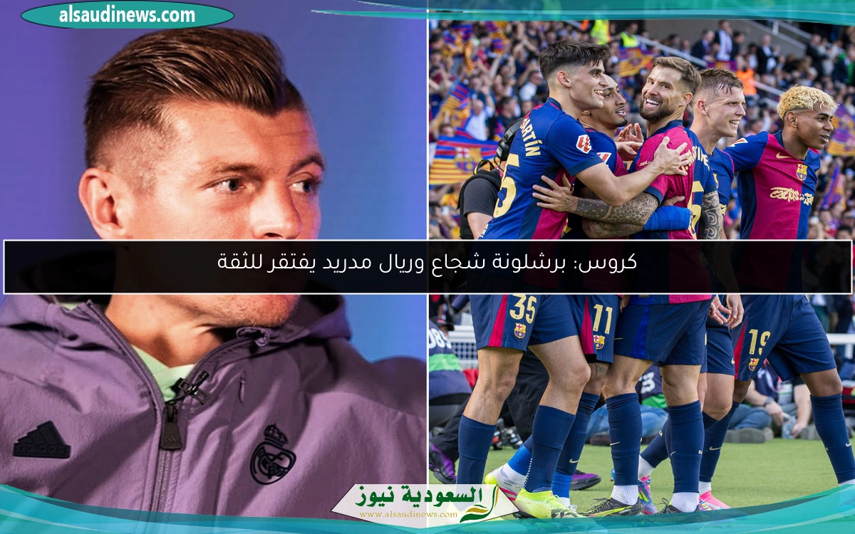 كروس: برشلونة شجاع وريال مدريد يفتقر للثقة