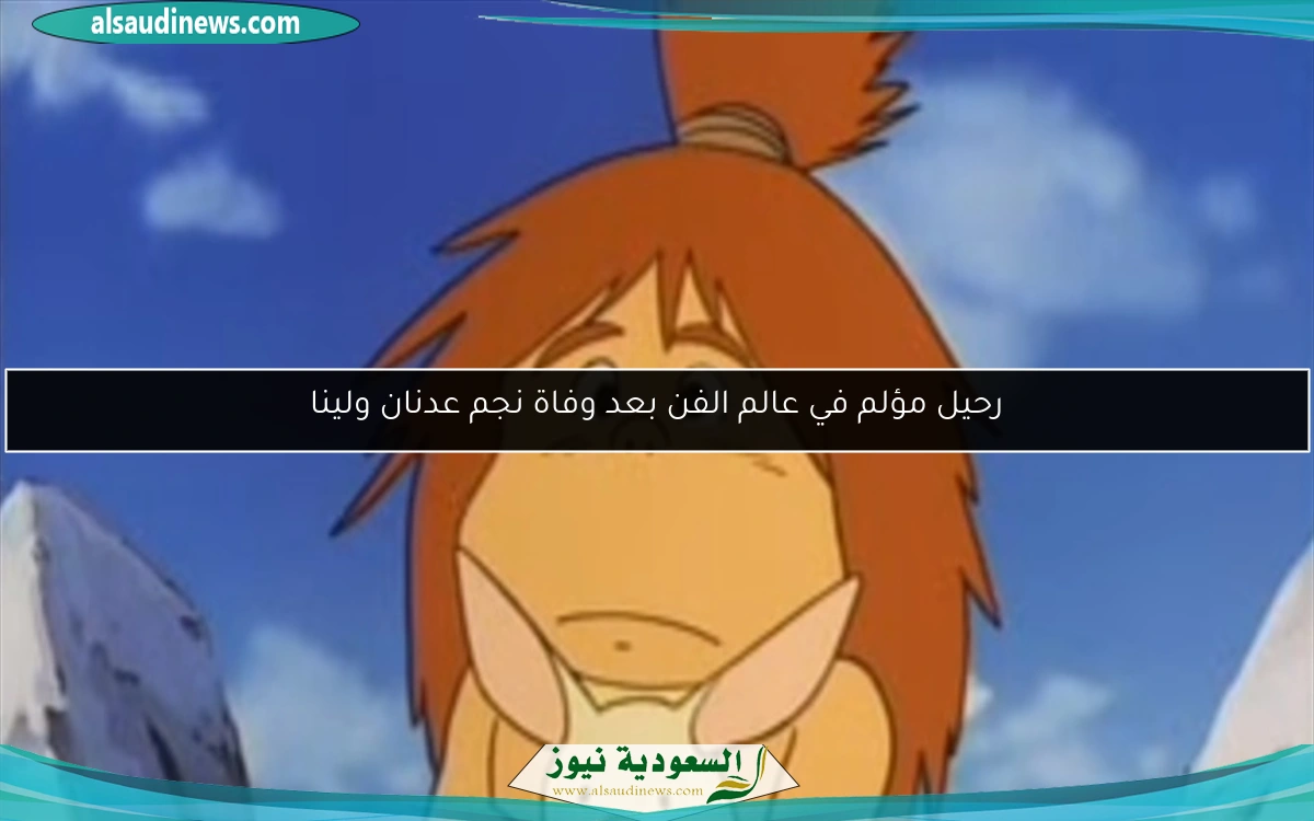 رحيل مؤلم في عالم الفن بعد وفاة نجم عدنان ولينا