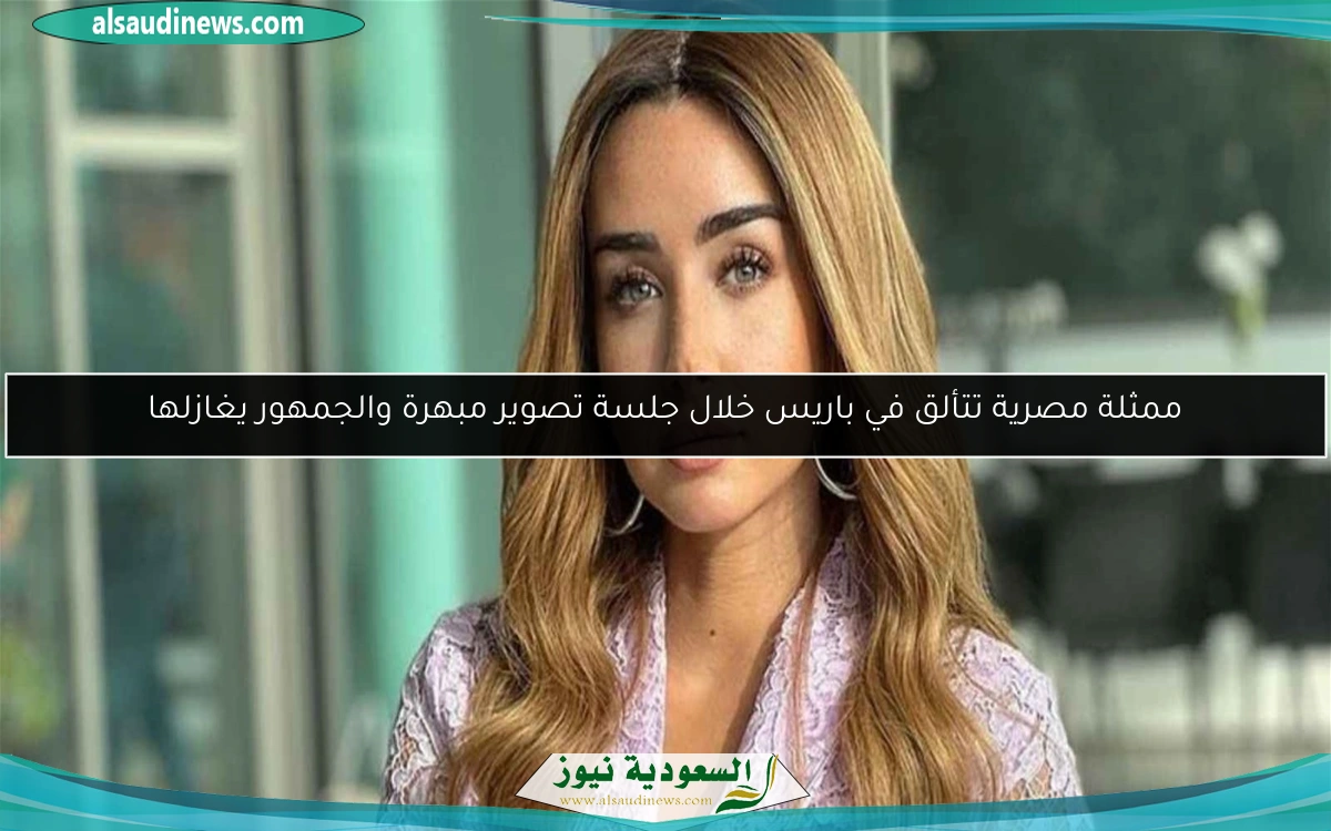 ممثلة مصرية تتألق في باريس خلال جلسة تصوير مبهرة والجمهور يغازلها