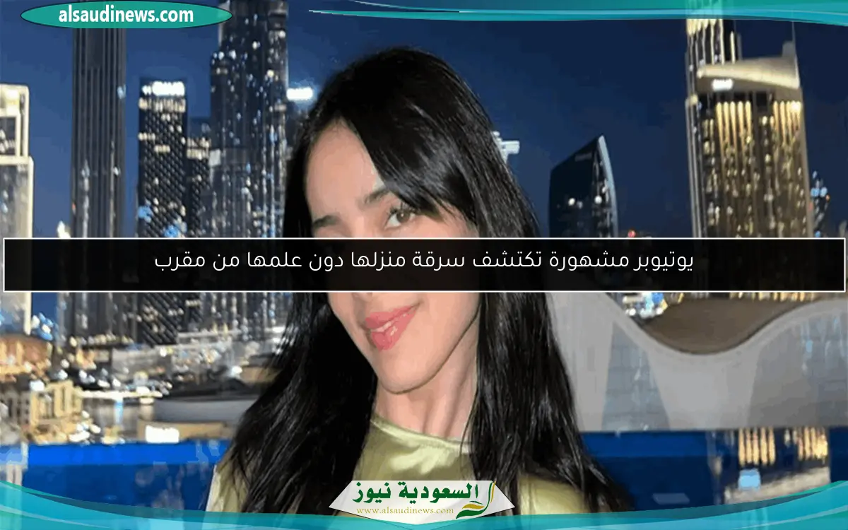 يوتيوبر مشهورة تكتشف سرقة منزلها دون علمها من مقرب