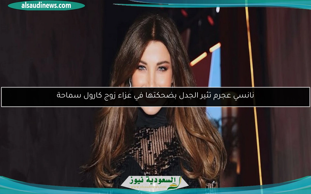 نانسي عجرم تثير الجدل بضحكتها في عزاء زوج كارول سماحة