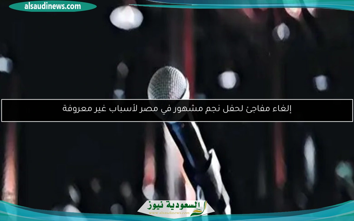 إلغاء مفاجئ لحفل نجم مشهور في مصر لأسباب غير معروفة