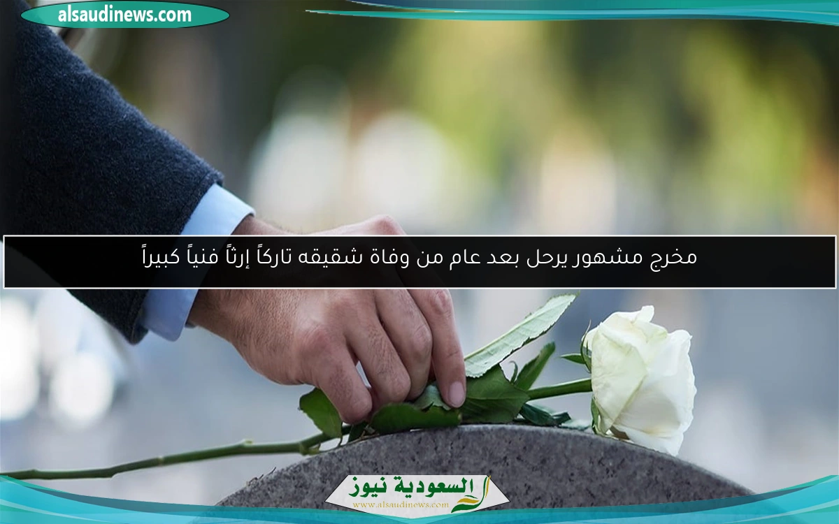 مخرج مشهور يرحل بعد عام من وفاة شقيقه تاركاً إرثاً فنياً كبيراً