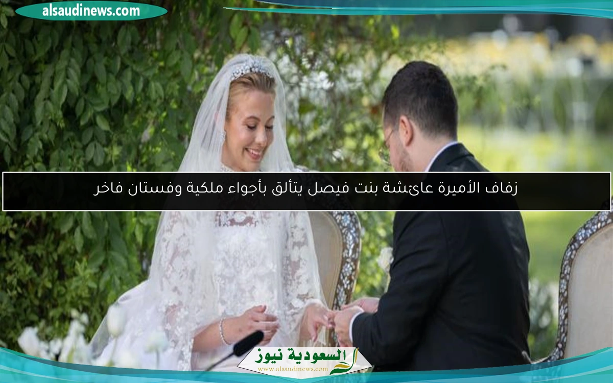 زفاف الأميرة عائشة بنت فيصل يتألق بأجواء ملكية وفستان فاخر