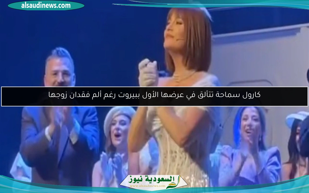 كارول سماحة تتألق في عرضها الأول ببيروت رغم ألم فقدان زوجها