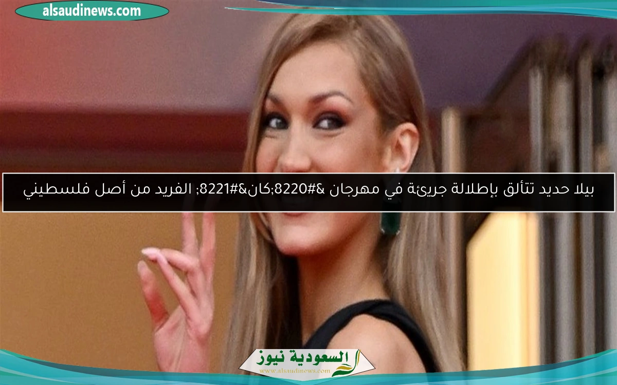 بيلا حديد تتألق بإطلالة جريئة في مهرجان “كان” الفريد من أصل فلسطيني