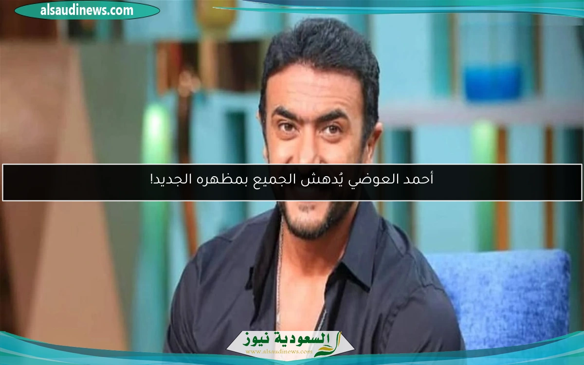 أحمد العوضي يُدهش الجميع بمظهره الجديد!