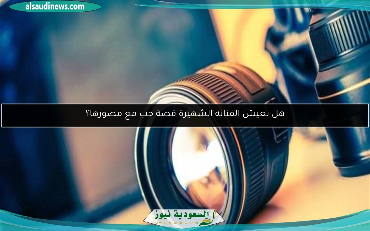 هل تعيش الفنانة الشهيرة قصة حب مع مصورها؟
