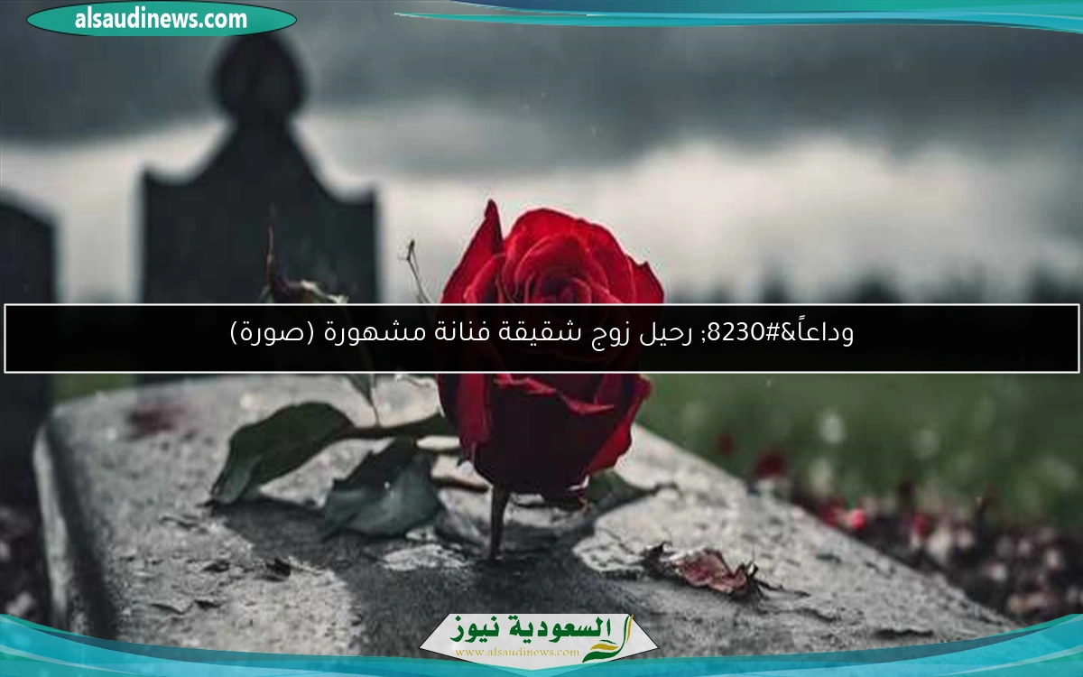 وداعاً… رحيل زوج شقيقة فنانة مشهورة (صورة)