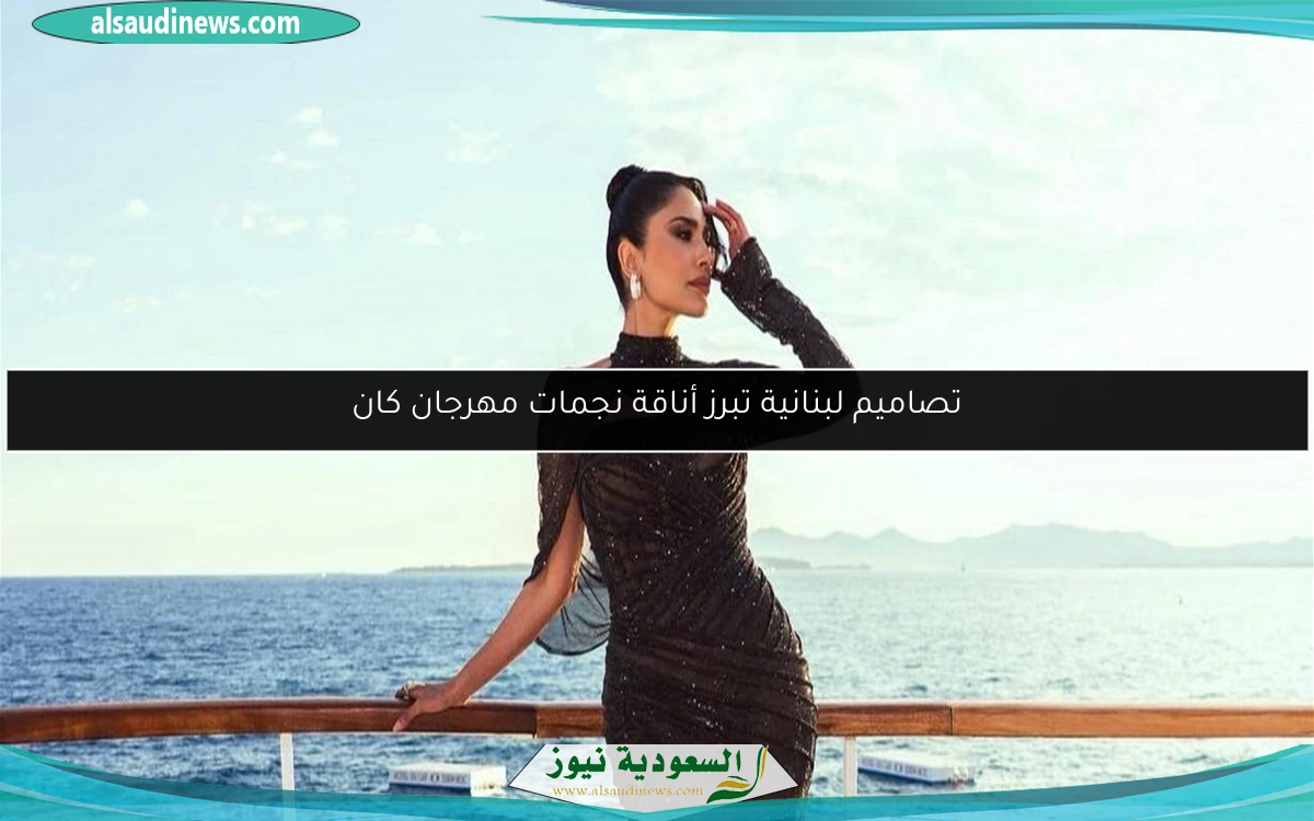تصاميم لبنانية تبرز أناقة نجمات مهرجان كان
