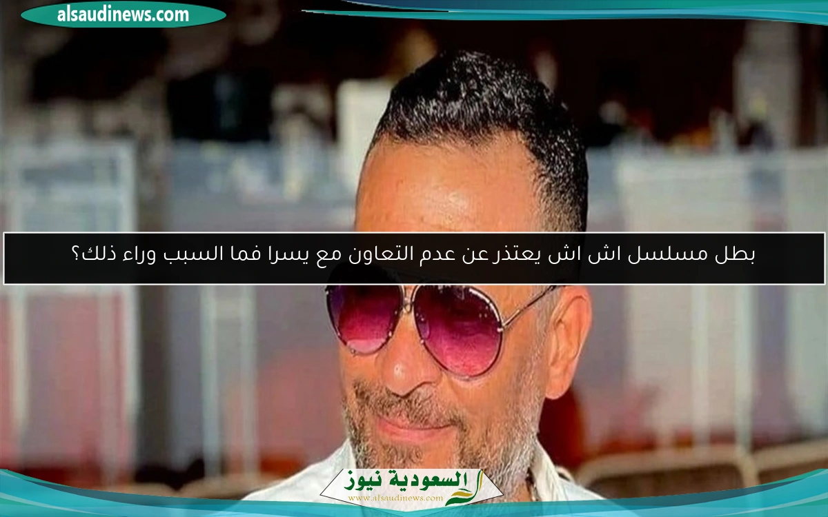 بطل مسلسل اش اش يعتذر عن عدم التعاون مع يسرا فما السبب وراء ذلك؟