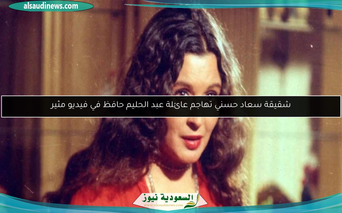 شقيقة سعاد حسني تهاجم عائلة عبد الحليم حافظ في فيديو مثير