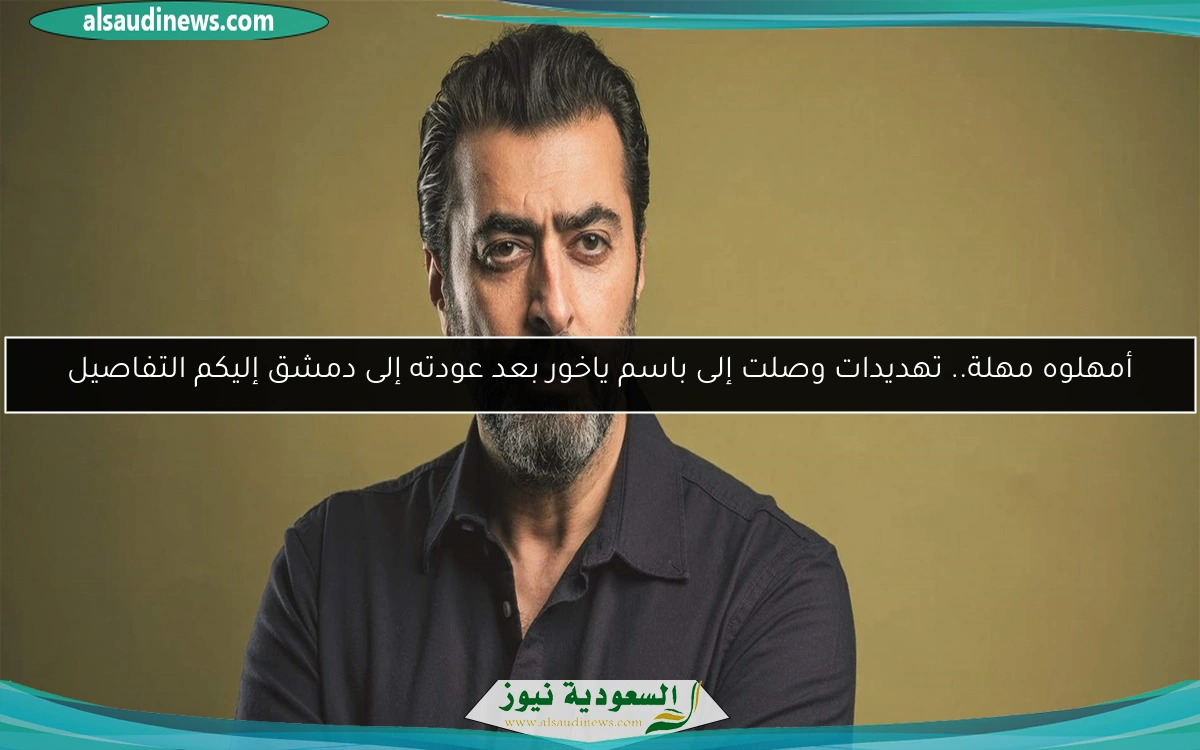 أمهلوه مهلة.. تهديدات وصلت إلى باسم ياخور بعد عودته إلى دمشق إليكم التفاصيل