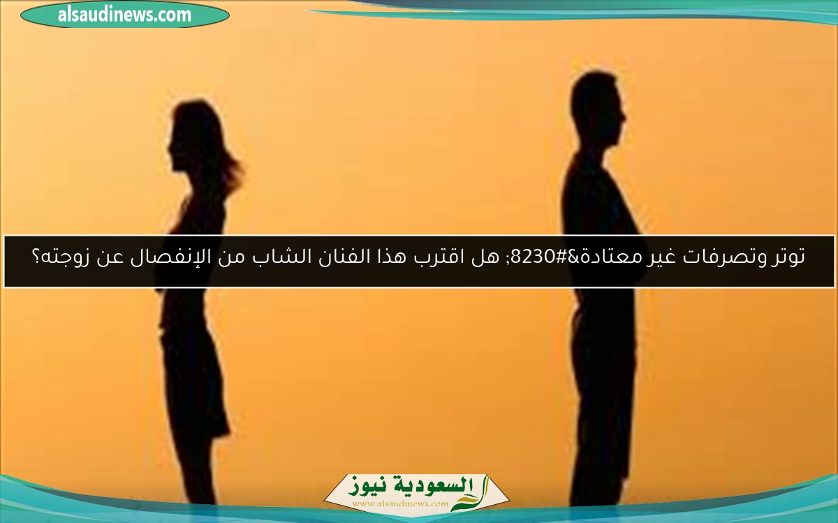 توتر وتصرفات غير معتادة… هل اقترب هذا الفنان الشاب من الإنفصال عن زوجته؟