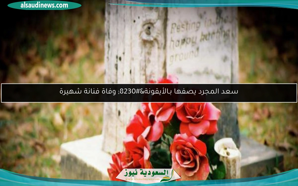 سعد المجرد يصفها بـالأيقونة… وفاة فنانة شهيرة