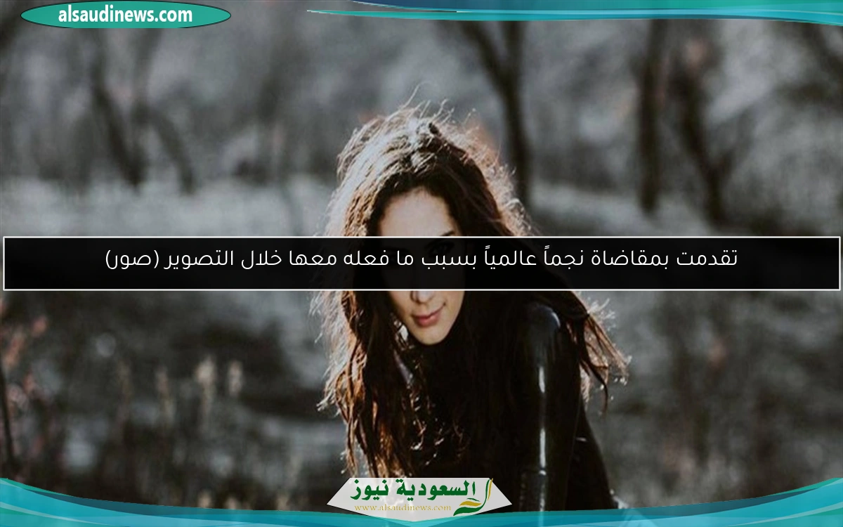 تقدمت بمقاضاة نجماً عالمياً بسبب ما فعله معها خلال التصوير (صور)
