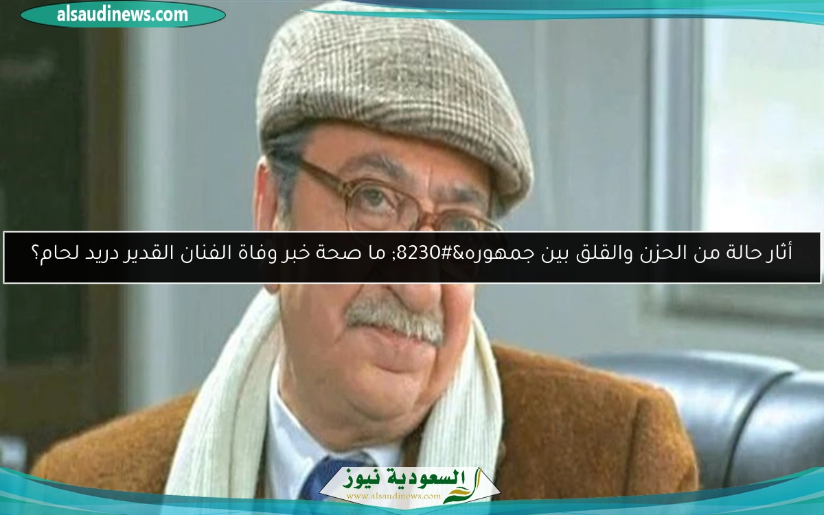 أثار حالة من الحزن والقلق بين جمهوره… ما صحة خبر وفاة الفنان القدير دريد لحام؟