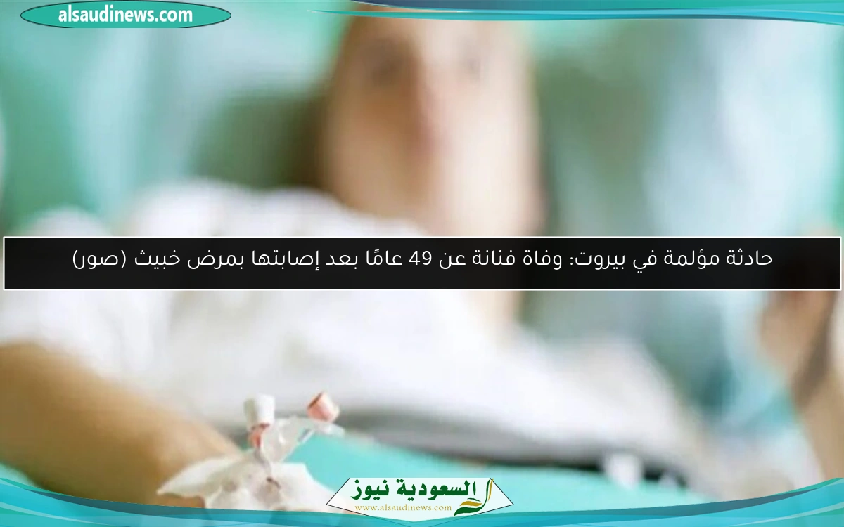 حادثة مؤلمة في بيروت: وفاة فنانة عن 49 عامًا بعد إصابتها بمرض خبيث (صور)