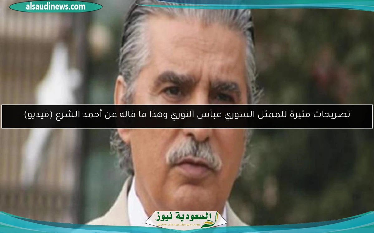 تصريحات مثيرة للممثل السوري عباس النوري وهذا ما قاله عن أحمد الشرع (فيديو)