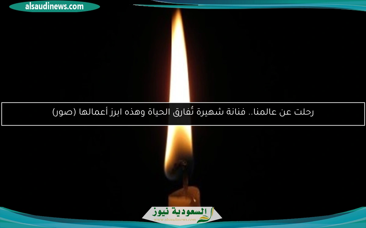 رحلت عن عالمنا.. فنانة شهيرة تُفارق الحياة وهذه ابرز أعمالها (صور)