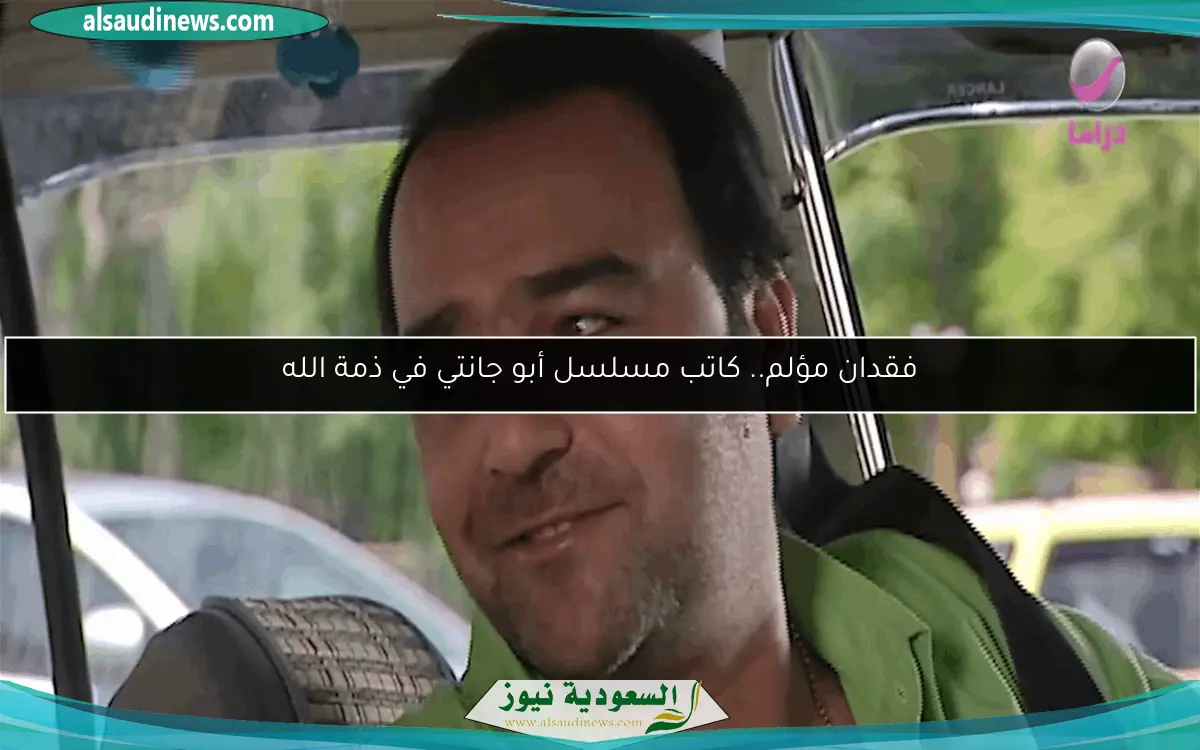 فقدان مؤلم.. كاتب مسلسل أبو جانتي في ذمة الله