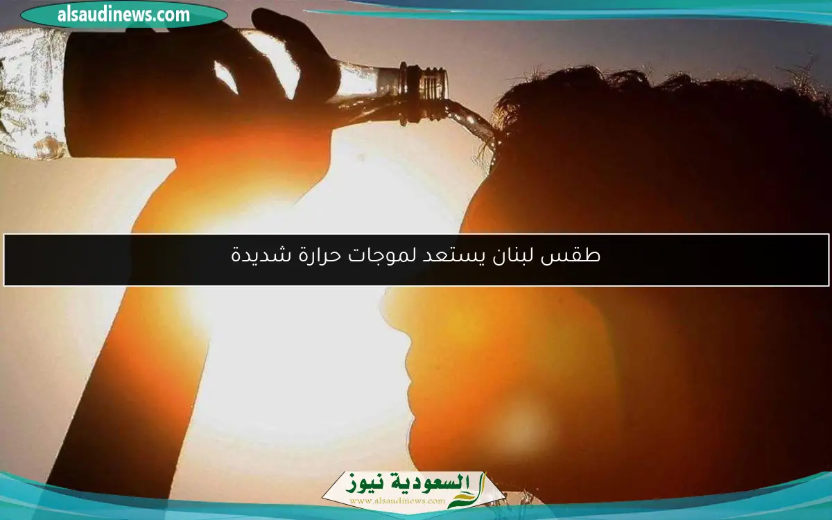 طقس لبنان يستعد لموجات حرارة شديدة