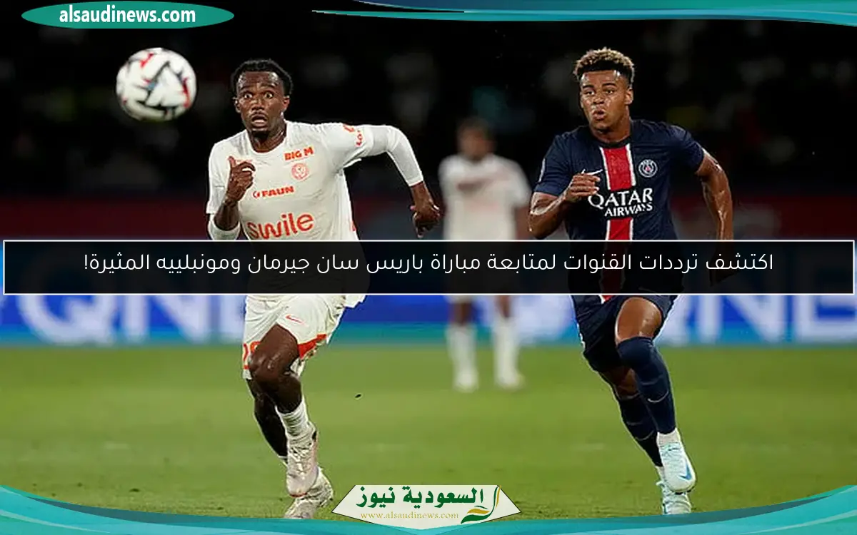 اكتشف ترددات القنوات لمتابعة مباراة باريس سان جيرمان ومونبلييه المثيرة!