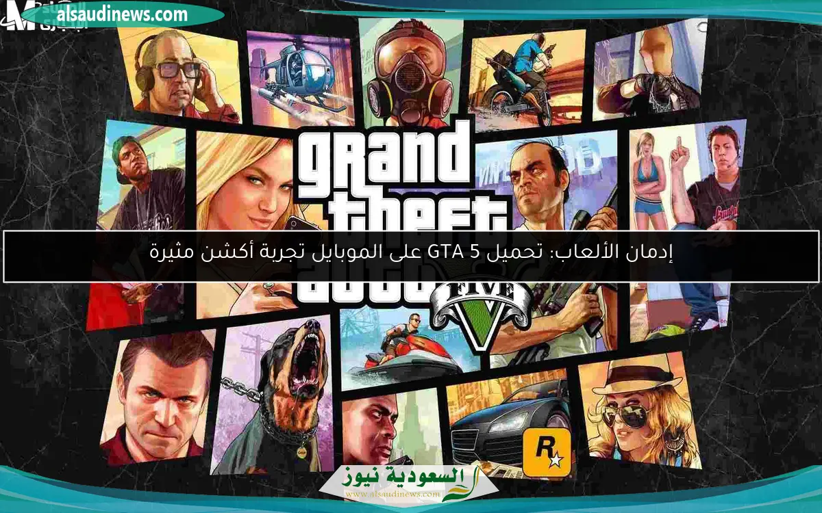 إدمان الألعاب: تحميل GTA 5 على الموبايل تجربة أكشن مثيرة