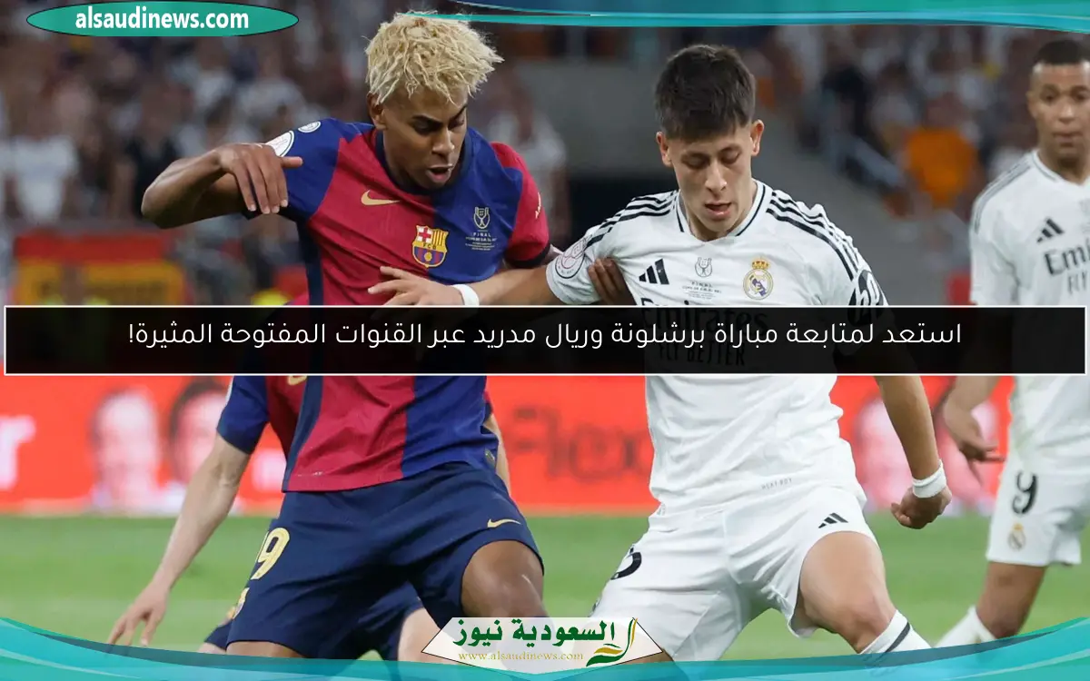 استعد لمتابعة مباراة برشلونة وريال مدريد عبر القنوات المفتوحة المثيرة!