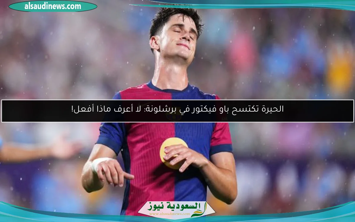 الحيرة تكتسح باو فيكتور في برشلونة: لا أعرف ماذا أفعل!