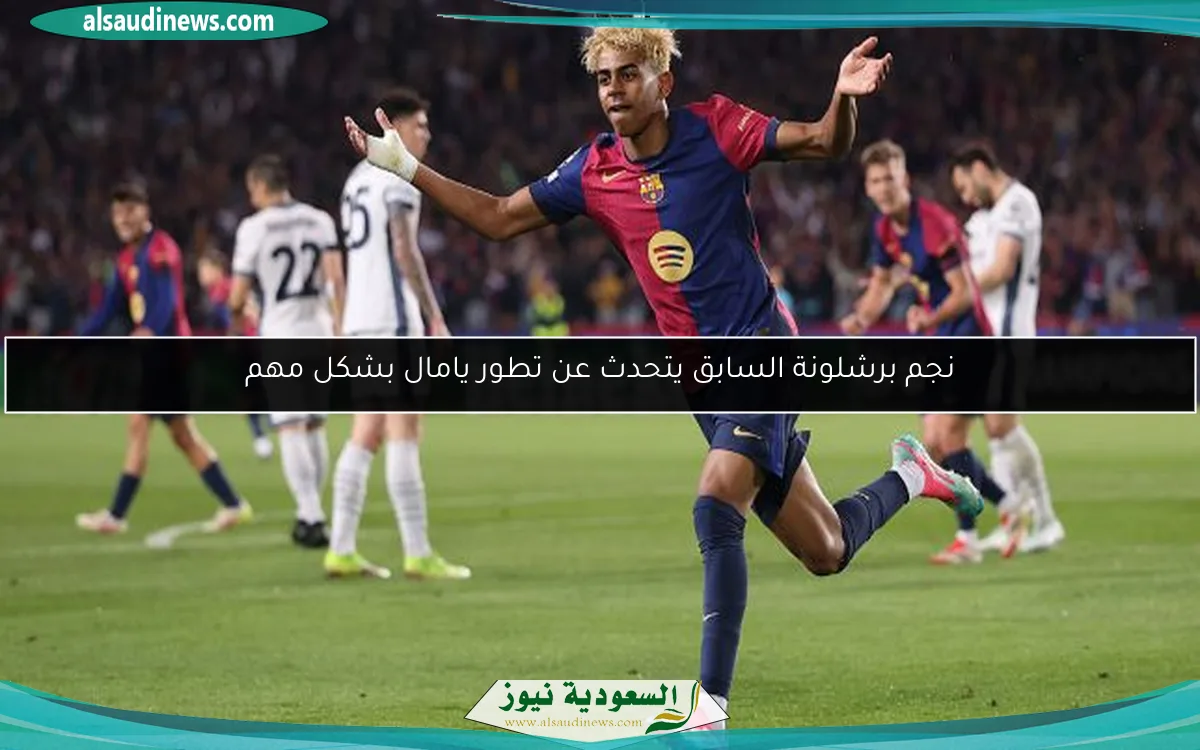 نجم برشلونة السابق يتحدث عن تطور يامال بشكل مهم