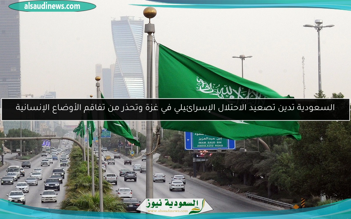 السعودية تدين تصعيد الاحتلال الإسرائيلي في غزة وتحذر من تفاقم الأوضاع الإنسانية