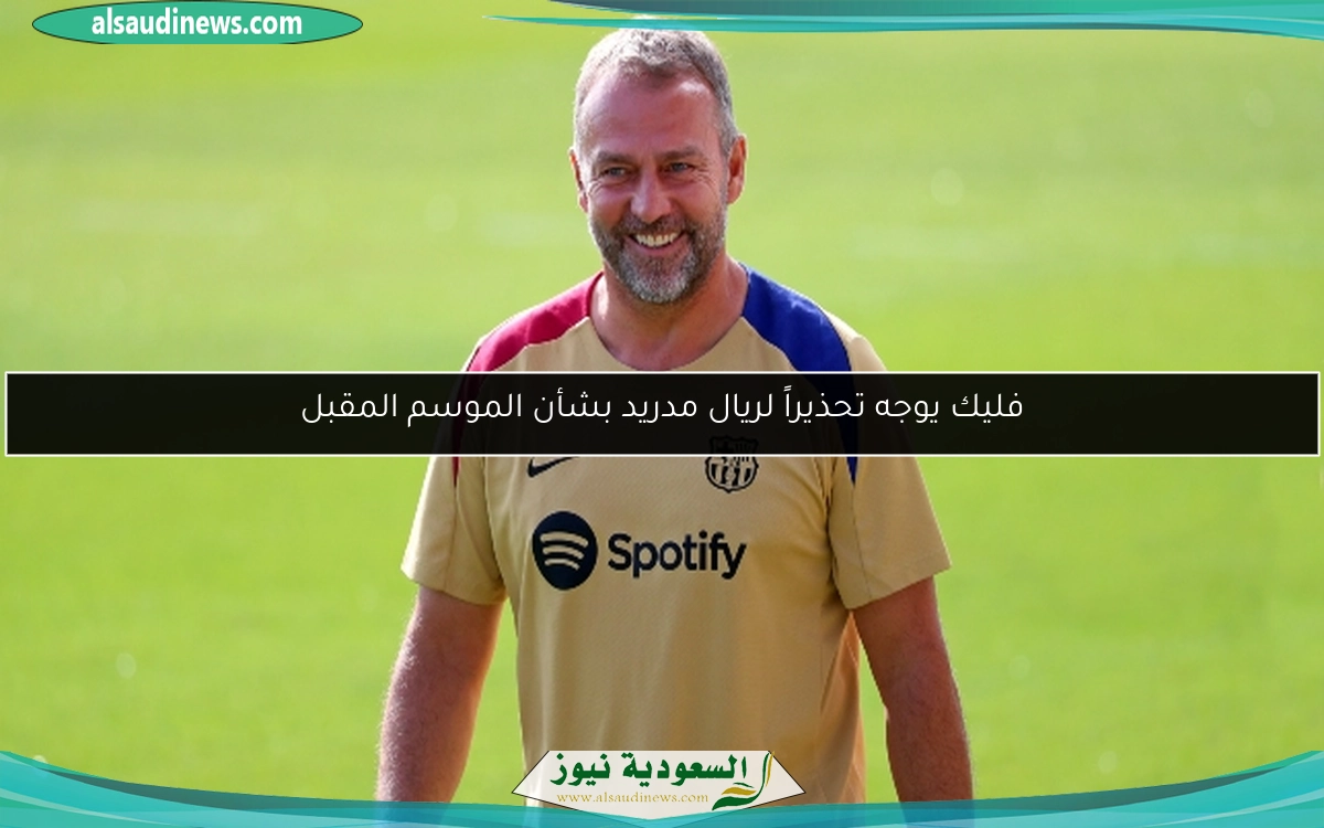 فليك يوجه تحذيراً لريال مدريد بشأن الموسم المقبل