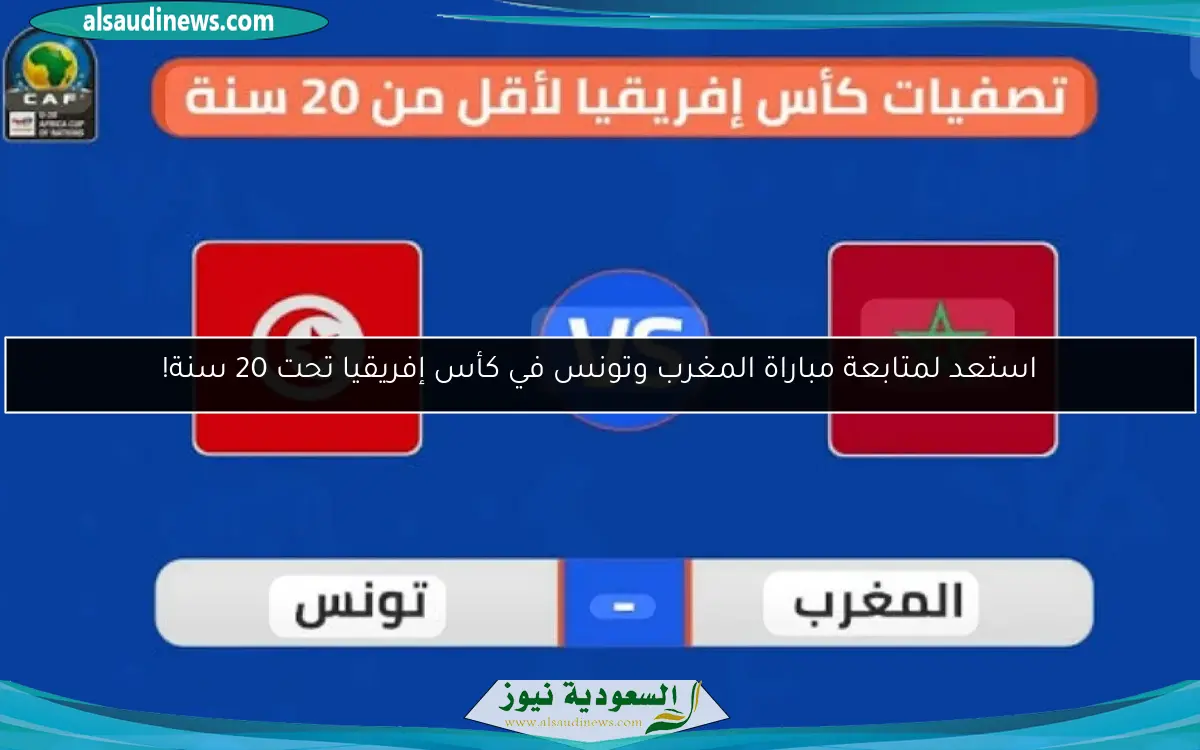 استعد لمتابعة مباراة المغرب وتونس في كأس إفريقيا تحت 20 سنة!