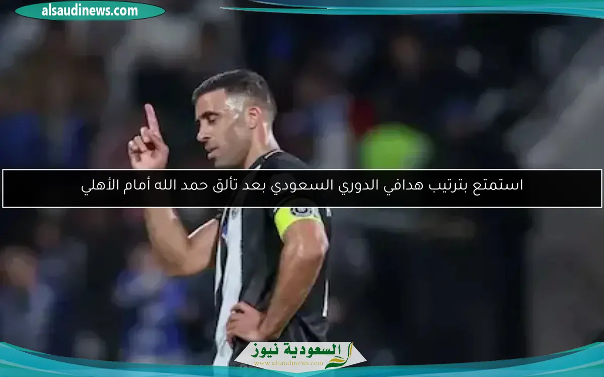 استمتع بترتيب هدافي الدوري السعودي بعد تألق حمد الله أمام الأهلي