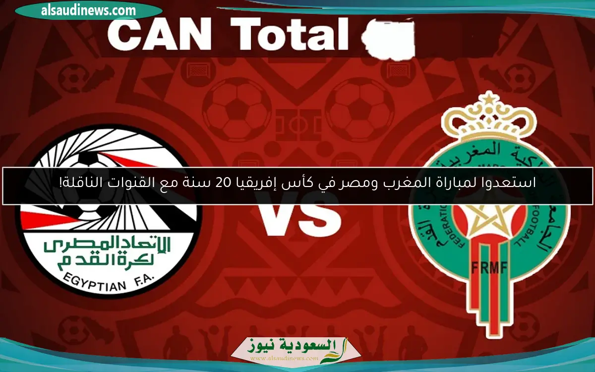 استعدوا لمباراة المغرب ومصر في كأس إفريقيا 20 سنة مع القنوات الناقلة!