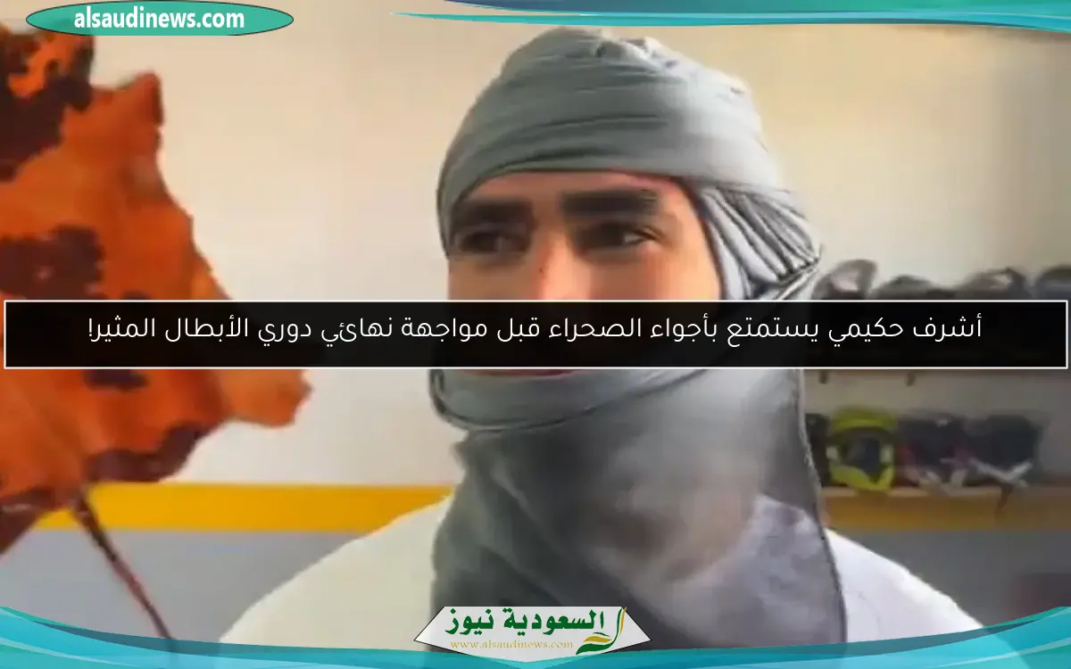 أشرف حكيمي يستمتع بأجواء الصحراء قبل مواجهة نهائي دوري الأبطال المثير!