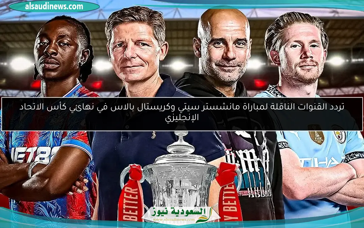 تردد القنوات الناقلة لمباراة مانشستر سيتي وكريستال بالاس في نهائي كأس الاتحاد الإنجليزي