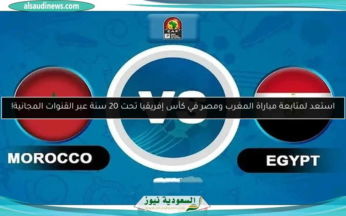 استعد لمتابعة مباراة المغرب ومصر في كأس إفريقيا تحت 20 سنة عبر القنوات المجانية!