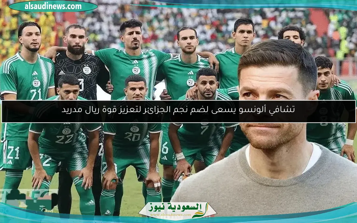 تشافي ألونسو يسعى لضم نجم الجزائر لتعزيز قوة ريال مدريد