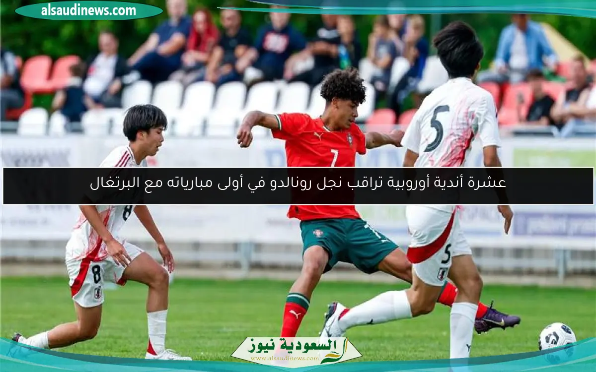 عشرة أندية أوروبية تراقب نجل رونالدو في أولى مبارياته مع البرتغال