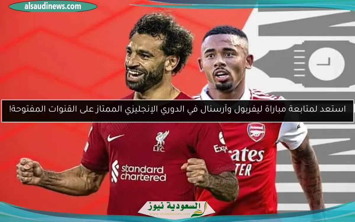 استعد لمتابعة مباراة ليفربول وآرسنال في الدوري الإنجليزي الممتاز على القنوات المفتوحة!