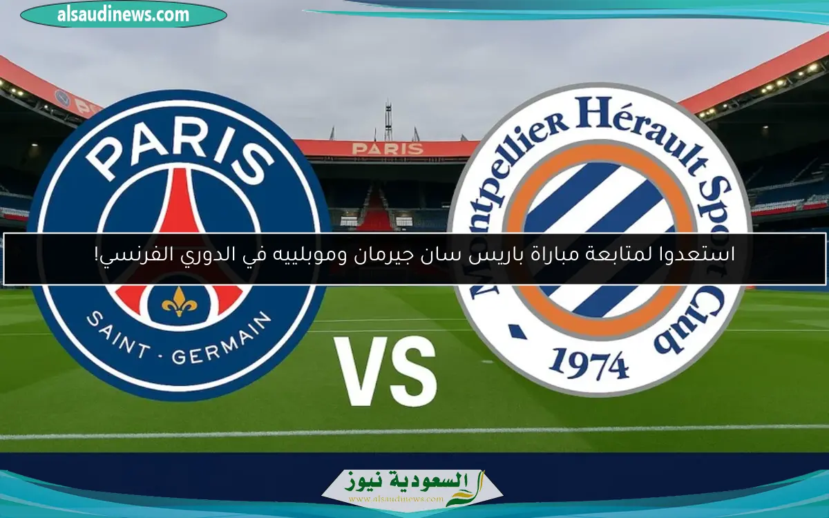 استعدوا لمتابعة مباراة باريس سان جيرمان وموبلييه في الدوري الفرنسي!