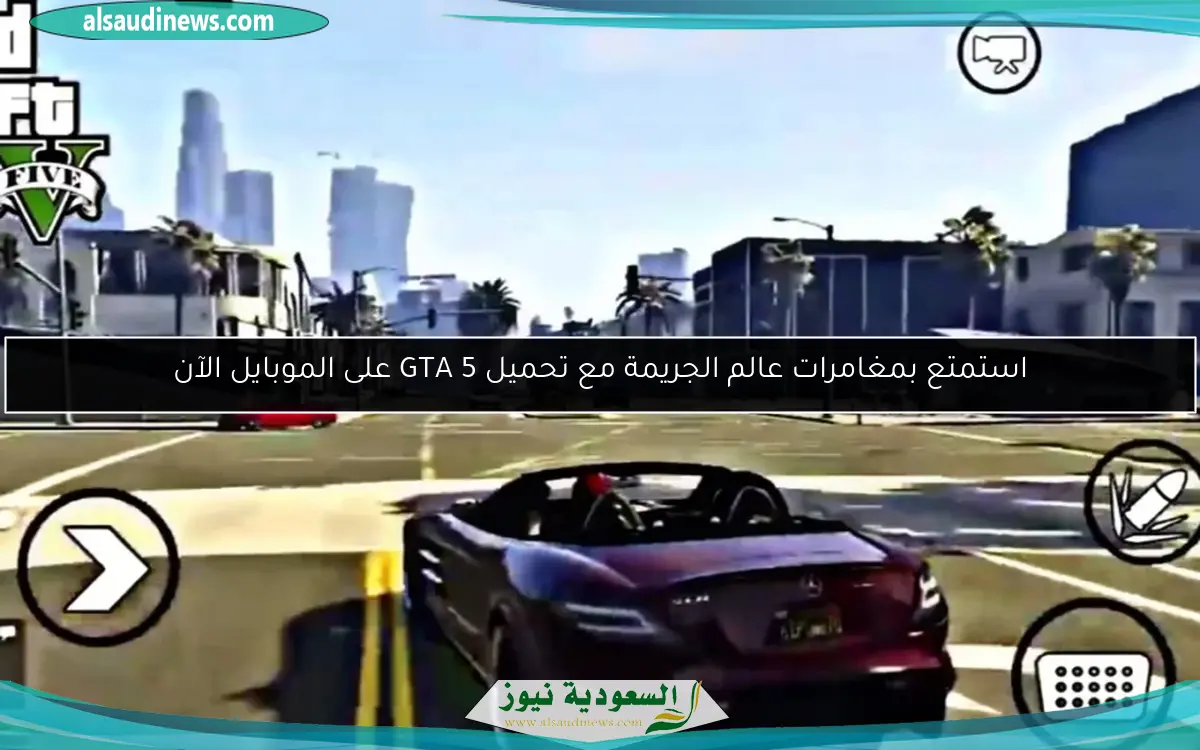 استمتع بمغامرات عالم الجريمة مع تحميل GTA 5 على الموبايل الآن