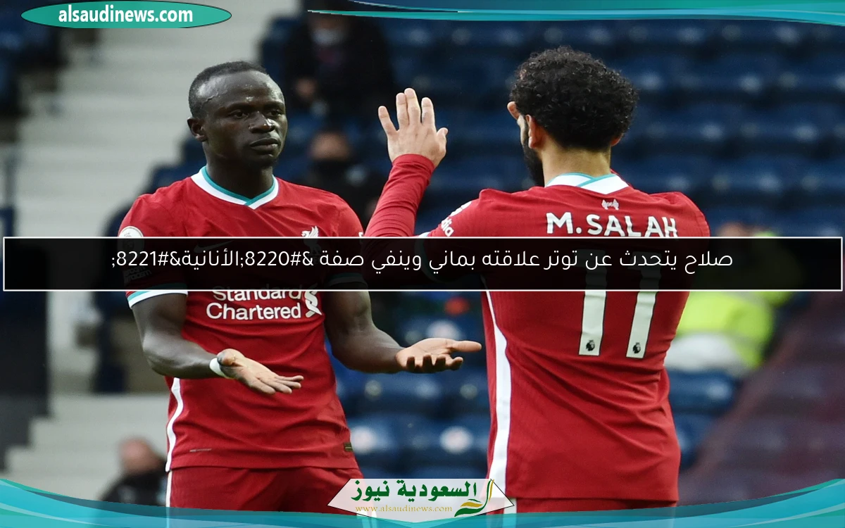 صلاح يتحدث عن توتر علاقته بماني وينفي صفة “الأنانية”