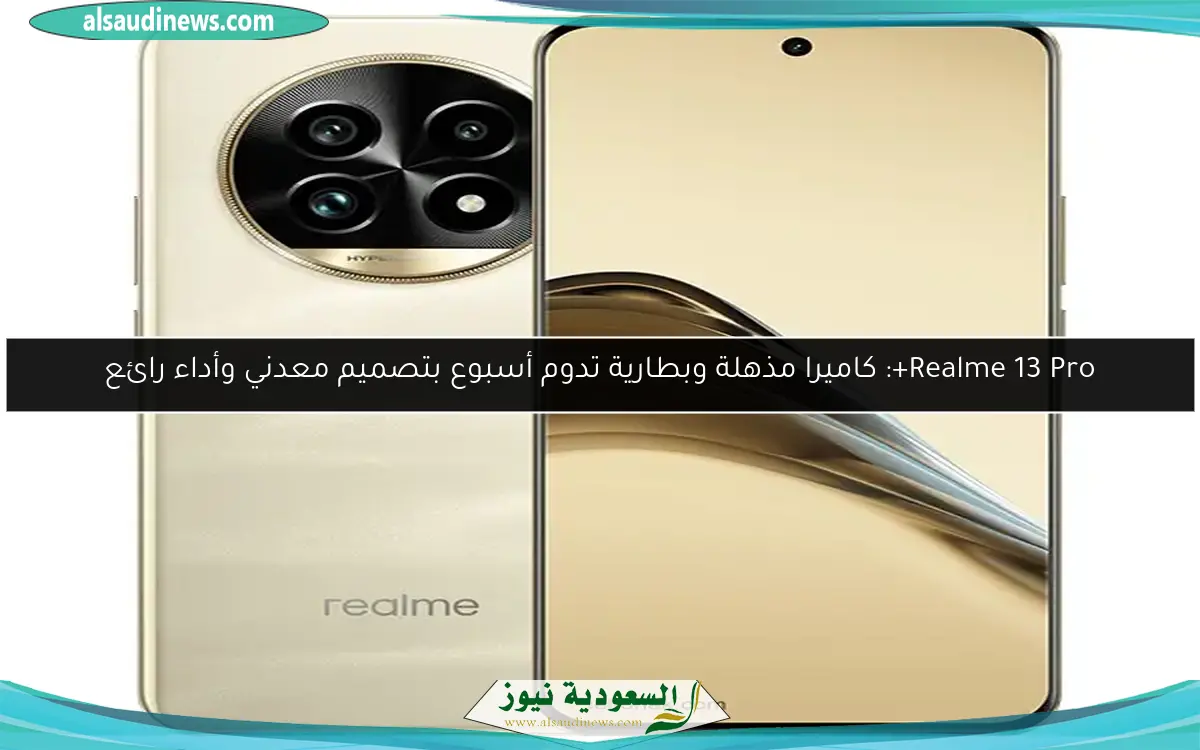 Realme 13 Pro+: كاميرا مذهلة وبطارية تدوم أسبوع بتصميم معدني وأداء رائع